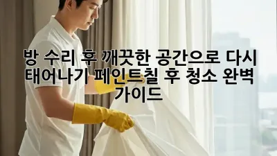 방 수리 후, 깨끗한 공간으로 다시 태어나기: 페인트칠 후 청소 완벽 가이드