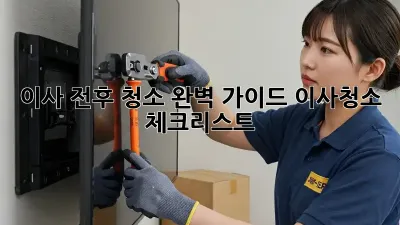 이사 전후 청소 완벽 가이드: 이사청소 체크리스트